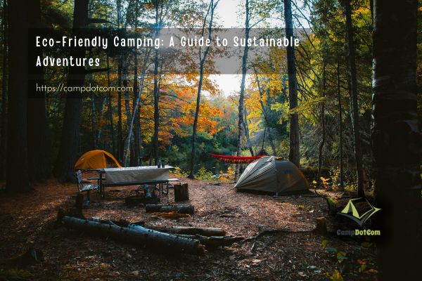 eco friendly camping a guide to sustainable adventures